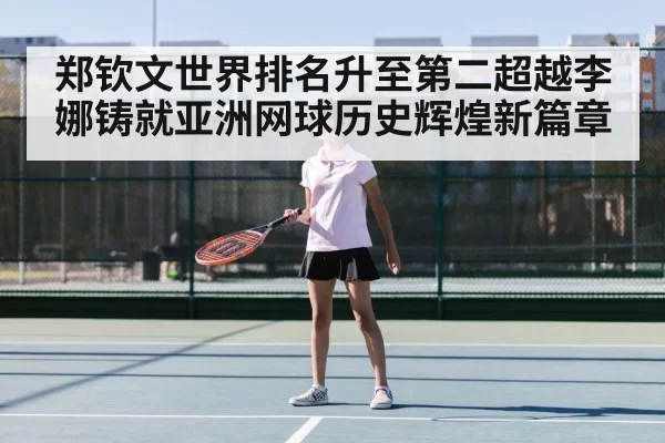 郑钦文世界排名升至第二超越李娜铸就亚洲网球历史辉煌新篇章